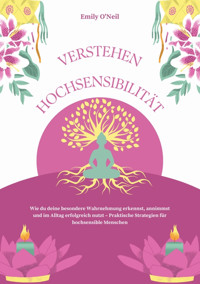 Hochsensibilität verstehen: Wie du deine besondere Wahrnehmung erkennst, annimmst und im Alltag erfolgreich nutzt – Praktische Strategien für hochsensible Menschen - Emily O'Neil - E-Book