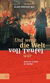 Und wenn die Welt voll Teufel wär. Martin Luther in Worms. - Klaus-Rüdiger Mai - E-Book