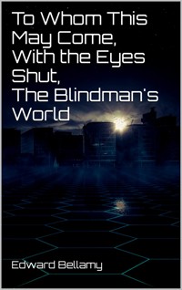To Whom This May Come, With the Eyes Shut, The Blindman's World - Bellamy Edward - E-Book