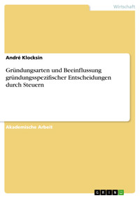 Gründungsarten und Beeinflussung gründungsspezifischer Entscheidungen durch Steuern - André Klocksin - E-Book