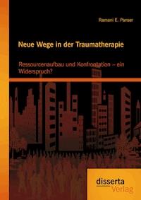 Neue Wege in der Traumatherapie: Ressourcenaufbau und Konfrontation – ein Widerspruch? - Ramani E. Panser - E-Book