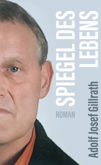 Spiegel des Lebens - Adolf Josef Gillrath - E-Book