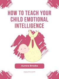How to Teach Your Child Emotional Intelligence - Aurora Brooks - E-Book