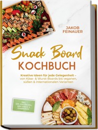 Snack Board Kochbuch: Kreative Ideen für jede Gelegenheit – von Käse- & Wurst-Boards bis veganen, süßen & internationalen Varianten – inkl. Dips, Aufstrichen, Mini-Gebäck & Knabbereien - Jakob Feinauer - E-Book
