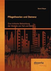 Pflegetheorien und Demenz: Eine kritische Betrachtung der Modelle von Feil und Böhm - Bernd Meyer - E-Book