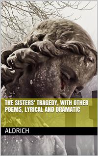 The Sisters' Tragedy, with Other Poems, Lyrical and Dramatic - Thomas Bailey Aldrich - E-Book