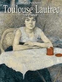 Toulouse Lautrec: 310 Plates - Maria Peitcheva - E-Book