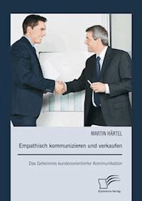 Empathisch kommunizieren und verkaufen: Das Geheimnis kundenorientierter Kommunikation - Martin Härtel - E-Book