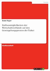 Einflussmöglichkeiten der Wirtschaftsverbände auf den Gesetzgebungsprozess der Türkei - Sven Feyer - E-Book