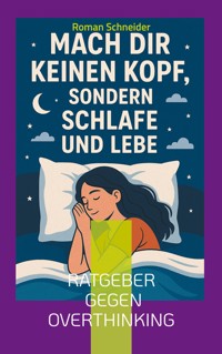 Mach Dir keinen Kopf - sondern schlafe und lebe - Roman Schneider - E-Book