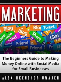 Marketing: The Beginners Guide to Making Money Online with Social Media for Small Businesses - Alex Nkenchor Uwajeh - kostenlos E-Book