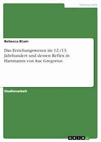 Das Erziehungswesen im 12./13. Jahrhundert und dessen Reflex in Hartmanns von Aue Gregorius - Rebecca Blum - E-Book