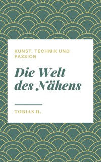 Die Welt des Nähens - Kunst, Technik und Passion - Tobias Hopfmüller - E-Book