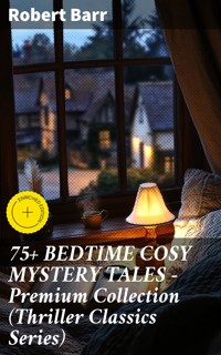 75+ BEDTIME COSY MYSTERY TALES - Premium Collection (Thriller Classics Series) - Robert Barr - E-Book