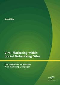 Viral Marketing within Social Networking Sites: The creation of an effective Viral Marketing Campaign - Sven Wilde - E-Book
