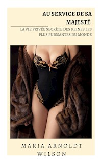 Au service de Sa Majesté : la vie privée secrète des reines les plus puissantes du monde - Maria Arnoldt Wilson - E-Book