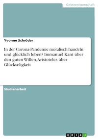 In der Corona-Pandemie moralisch handeln und glücklich leben? Immanuel Kant über den guten Willen, Aristoteles über Glückseligkeit - Yvonne Schröder - E-Book