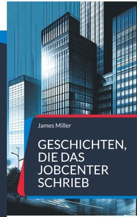 Geschichten, die das JobCenter schrieb - James Miller - E-Book