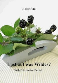 Lust auf was Wildes? - Wildfrüchte im Porträt - Heike Rau - E-Book