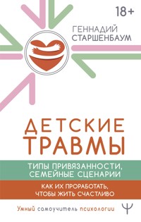 Детские травмы, типы привязанности, семейные сценарии. Как их проработать, чтобы жить счастливо - Геннадий Старшенбаум - E-Book