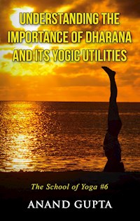 Understanding the Importance of Dharana and its Yogic Utilities - Anand Gupta - E-Book
