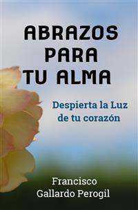 Abrazos para tu Alma - FRANCISCO GALLARDO PEROGIL - E-Book