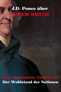 J.D. Ponce über Adam Smith: Eine Akademische Analyse von Der Wohlstand der Nationen - J.D. Ponce - E-Book