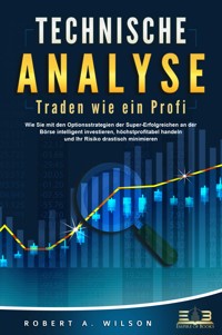 TECHNISCHE ANALYSE - Traden wie ein Profi: Wie Sie mit den Optionsstrategien der Super-Erfolgreichen an der Börse intelligent investieren, höchstprofitabel handeln und Ihr Risiko drastisch minimieren - Robert A. Wilson - E-Book