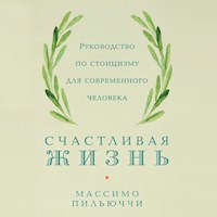 Счастливая жизнь: Руководство по стоицизму для современного человека - Массимо Пильюччи - Hörbuch