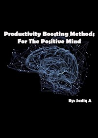 Productivity Boosting Methods; For The Positive Mind - Sadiq.A - E-Book