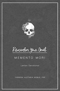 Remember Your Death: Memento Mori Lenten Devotional - Theresa Aletheia Noble - E-Book