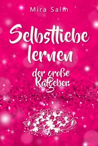 Selbstliebe lernen: Der große Ratgeber für ein gesundes Selbstwertgefühl, echte Selbstannahme und bleibende Selbstliebe - Mira Salm - E-Book