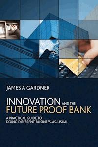 Innovation and the Future Proof Bank - James A Gardner - E-Book