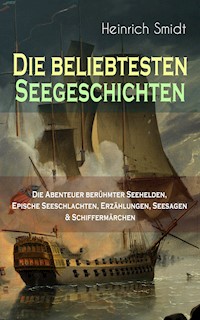 Die beliebtesten Seegeschichten – Die Abenteuer berühmter Seehelden, Epische Seeschlachten, Erzählungen, Seesagen & Schiffermärchen - Heinrich Smidt - E-Book
