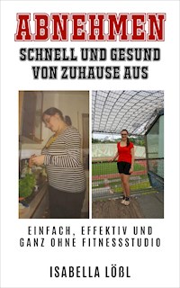 ABNEHMEN SCHNELL UND GESUND VON ZUHAUSE AUS - Isabella Lößl - E-Book