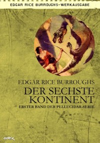 DER SECHSTE KONTINENT - Erster Roman der PELLUCIDAR-Serie - Edgar Rice Burroughs - E-Book