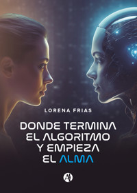 Donde termina el algoritmo y empieza el alma - Lorena Frias - E-Book