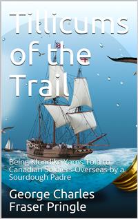 Tillicums of the Trail / Being Klondike Yarns Told to Canadian Soldiers Overseas / by a Sourdough Padre - George C. F. Pringle - E-Book