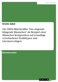 Der DEFA-Märchenfilm "Das singende, klingende Bäumchen" als Beispiel einer filmischen Komposition auf Grundlage verschiedener Erzähltypen und Literaturvorlagen - Kristin Zabel - E-Book