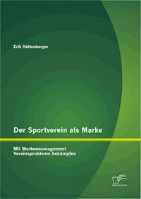 Der Sportverein als Marke: Mit Markenmanagement Vereinsprobleme bekämpfen - Erik Hüttenberger - E-Book