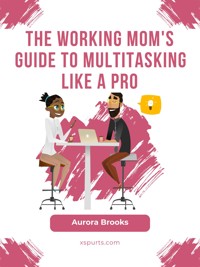 The Working Mom's Guide to Multitasking Like a Pro - Aurora Brooks - E-Book