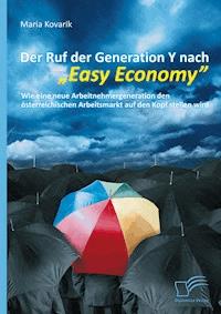 Der Ruf der Generation Y nach "Easy Economy": Wie eine neue Arbeitnehmergeneration den österreichischen Arbeitsmarkt auf den Kopf stellen wird - Maria Kovarik - E-Book