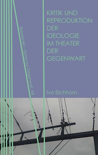 Kritik und Reproduktion der Ideologie im Theater der Gegenwart - Ivo Eichhorn - E-Book