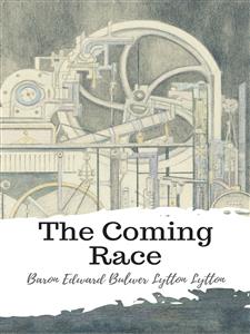 The Coming Race - Baron Edward Bulwer Lytton Lytton - E-Book