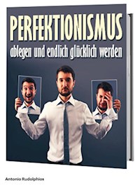 Perfektionismus ablegen und endlich glücklich werden - Antonio Rudolphios - E-Book