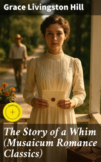 The Story of a Whim (Musaicum Romance Classics) - Grace Livingston Hill - E-Book