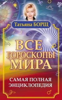 Все гороскопы мира. Самая полная энциклопедия - Татьяна Борщ - E-Book