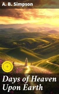 Days of Heaven Upon Earth - A. B. Simpson - E-Book