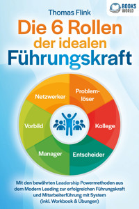 Die 6 Rollen der idealen Führungskraft: Mit den bewährten Leadership Powermethoden aus dem Modern Leading zur erfolgreichen Führungskraft und Mitarbeiterführung mit System (inkl. Workbook & Übungen) - Thomas Flink - E-Book