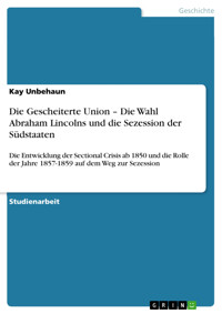 Die Gescheiterte Union – Die Wahl Abraham Lincolns und die Sezession der Südstaaten - Kay Unbehaun - E-Book